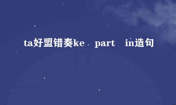 ta好盟错奏ke part in造句