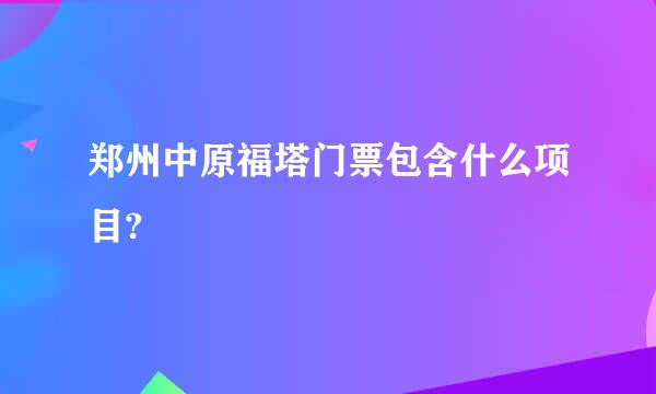 郑州中原福塔门票包含什么项目?