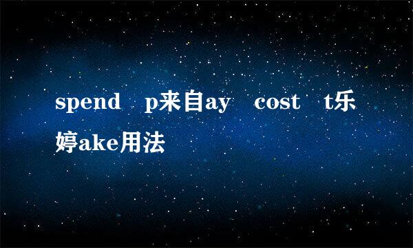 spend p来自ay cost t乐婷ake用法