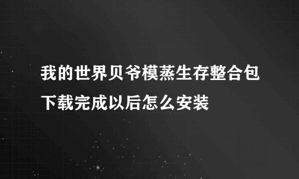 我的世界贝爷模蒸生存整合包下载完成以后怎么安装