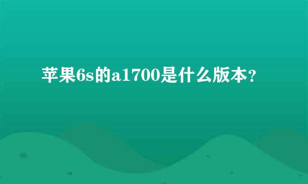 苹果6s的a1700是什么版本？