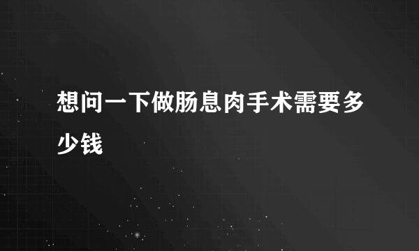 想问一下做肠息肉手术需要多少钱