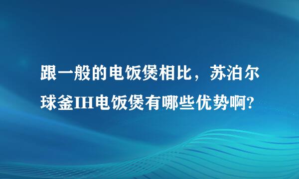 跟一般的电饭煲相比，苏泊尔球釜IH电饭煲有哪些优势啊?