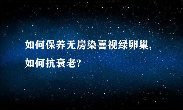 如何保养无房染喜视绿卵巢,如何抗衰老?