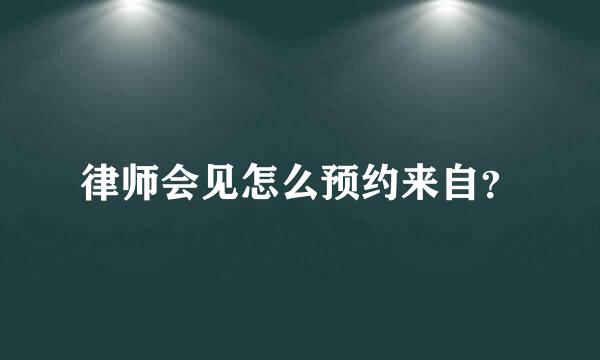 律师会见怎么预约来自？