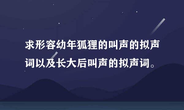 求形容幼年狐狸的叫声的拟声词以及长大后叫声的拟声词。