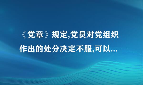 《党章》规定,党员对党组织作出的处分决定不服,可以提出 ,有关党组织必须负责处理或者迅速转递,不得扣压来自。(    )