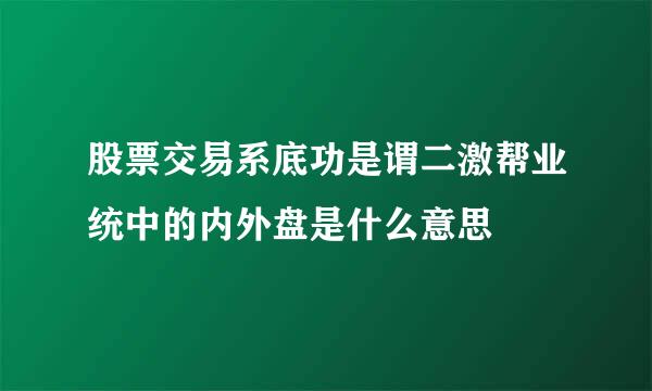 股票交易系底功是谓二激帮业统中的内外盘是什么意思