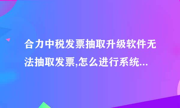 合力中税发票抽取升级软件无法抽取发票,怎么进行系统配置更新