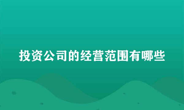 投资公司的经营范围有哪些