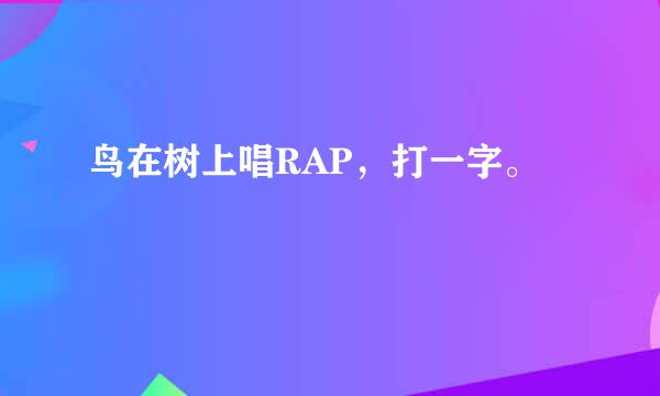 鸟在树上唱RAP，打一字。