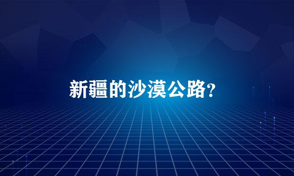 新疆的沙漠公路？