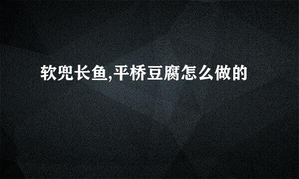 软兜长鱼,平桥豆腐怎么做的