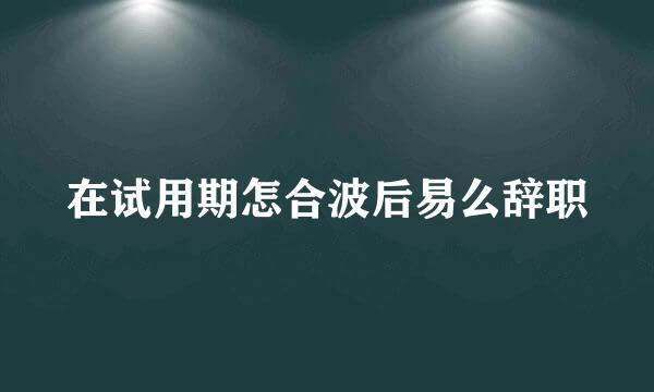 在试用期怎合波后易么辞职