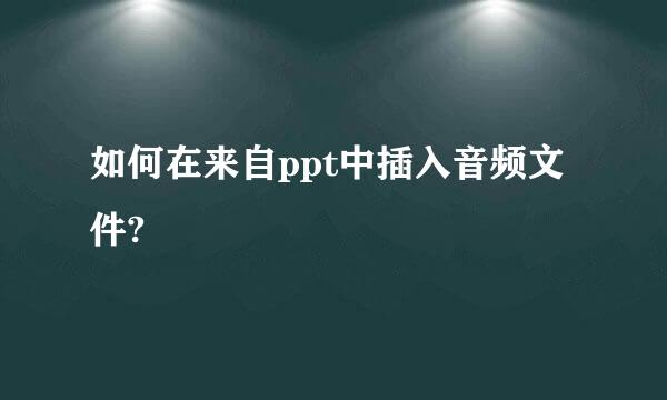 如何在来自ppt中插入音频文件?