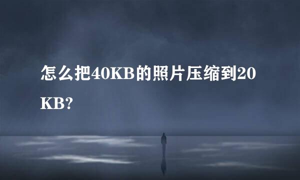 怎么把40KB的照片压缩到20KB?