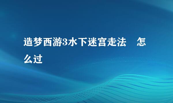 造梦西游3水下迷宫走法 怎么过