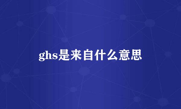 ghs是来自什么意思