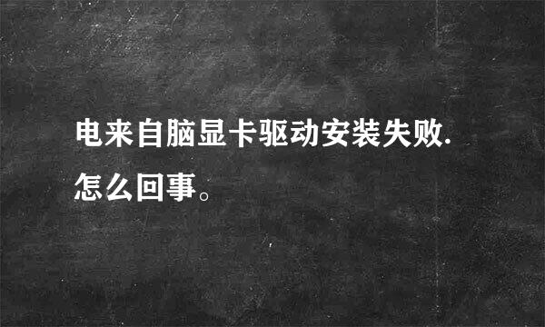 电来自脑显卡驱动安装失败.怎么回事。