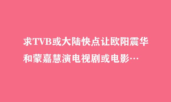 求TVB或大陆快点让欧阳震华和蒙嘉慧演电视剧或电影…