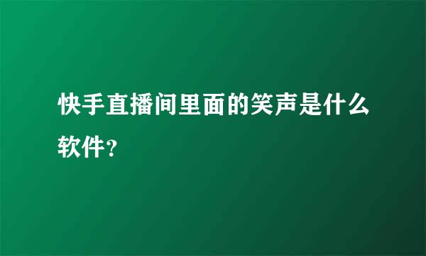 快手直播间里面的笑声是什么软件？