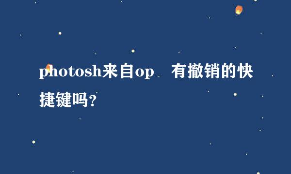 photosh来自op 有撤销的快捷键吗？