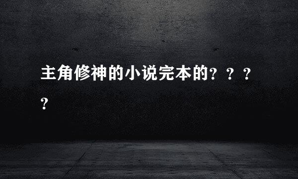 主角修神的小说完本的？？？？