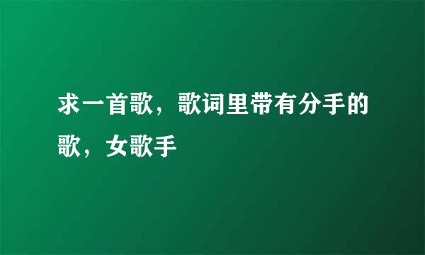 求一首歌，歌词里带有分手的歌，女歌手