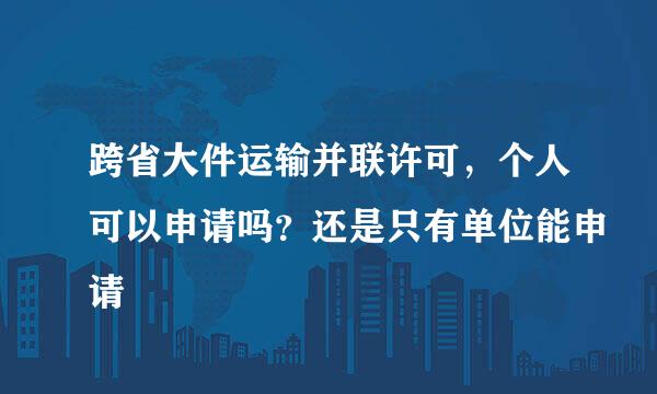 跨省大件运输并联许可，个人可以申请吗？还是只有单位能申请