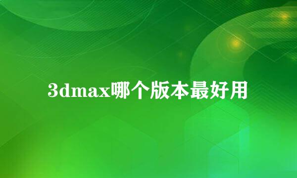 3dmax哪个版本最好用