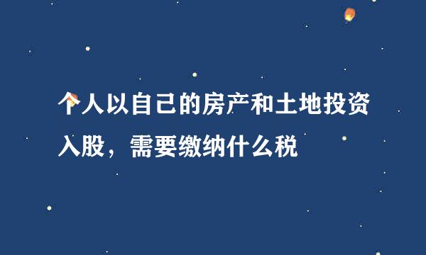 个人以自己的房产和土地投资入股，需要缴纳什么税