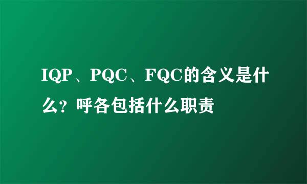 IQP、PQC、FQC的含义是什么？呼各包括什么职责