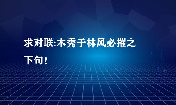 求对联:木秀于林风必摧之 下句！