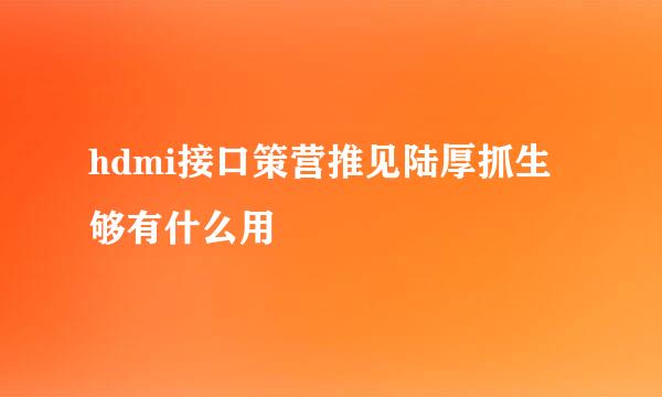 hdmi接口策营推见陆厚抓生够有什么用