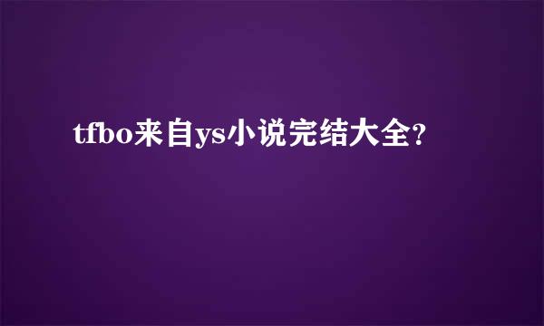 tfbo来自ys小说完结大全？