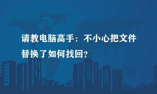 请教电脑高手：不小心把文件替换了如何找回？