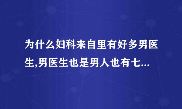 为什么妇科来自里有好多男医生,男医生也是男人也有七情六欲,天天看别人的老婆真气人,就没有女医生吗？