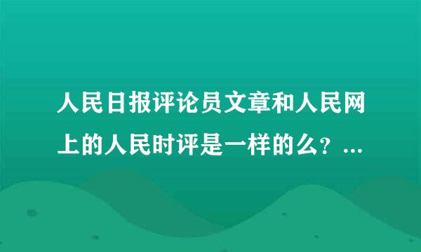 人民日报评论员文章和人民网上的人民时评是一样的么？麻烦了解的朋友帮忙解答一下了！谢谢！