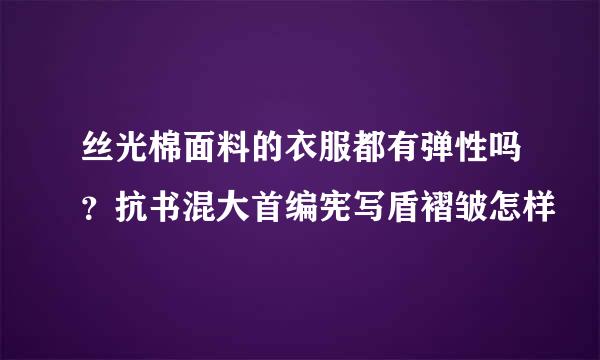 丝光棉面料的衣服都有弹性吗？抗书混大首编宪写盾褶皱怎样