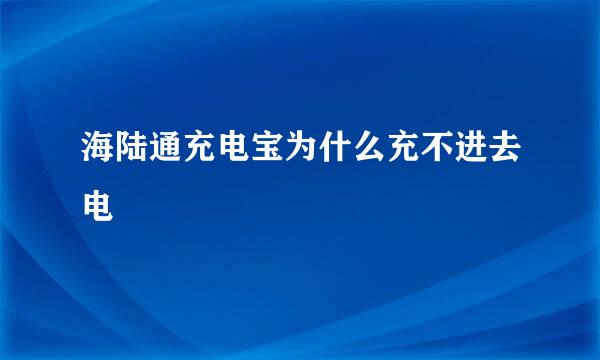 海陆通充电宝为什么充不进去电