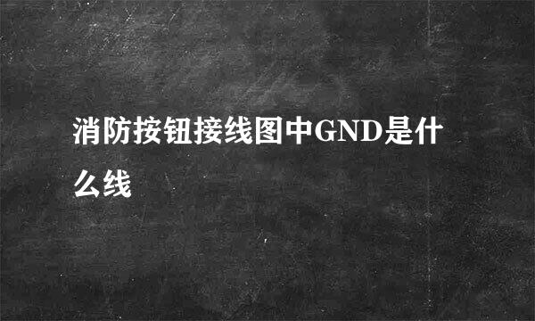 消防按钮接线图中GND是什么线