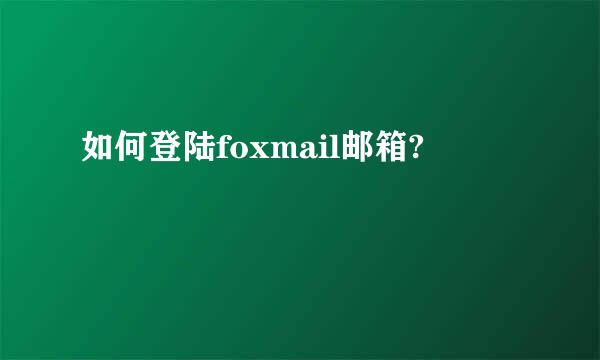 如何登陆foxmail邮箱?