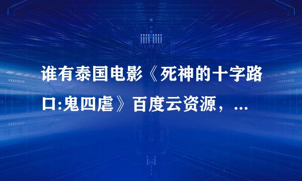 谁有泰国电影《死神的十字路口:鬼四虐》百度云资源，发给我，必采纳