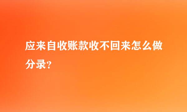 应来自收账款收不回来怎么做分录？