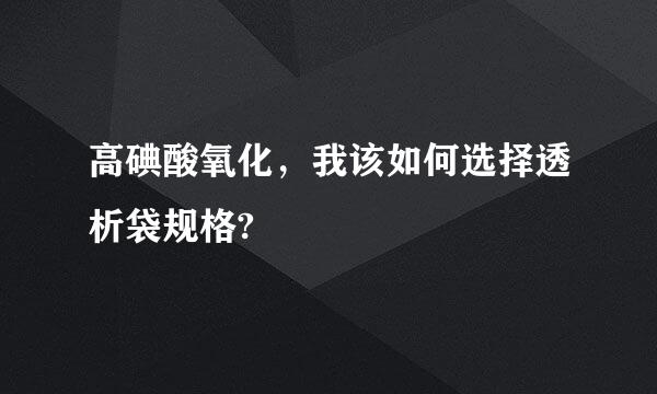 高碘酸氧化，我该如何选择透析袋规格?