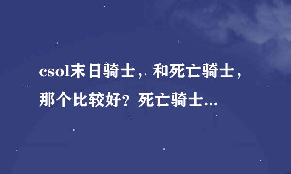 csol末日骑士，和死亡骑士，那个比较好？死亡骑士威力是多少？末日骑士威力又是多少？