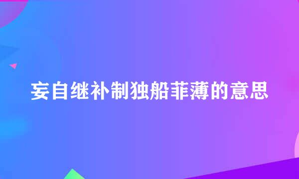 妄自继补制独船菲薄的意思