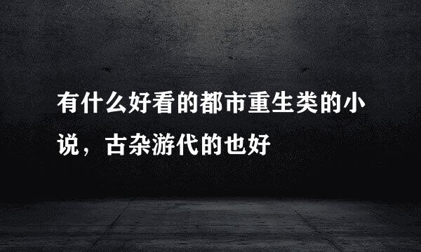 有什么好看的都市重生类的小说，古杂游代的也好