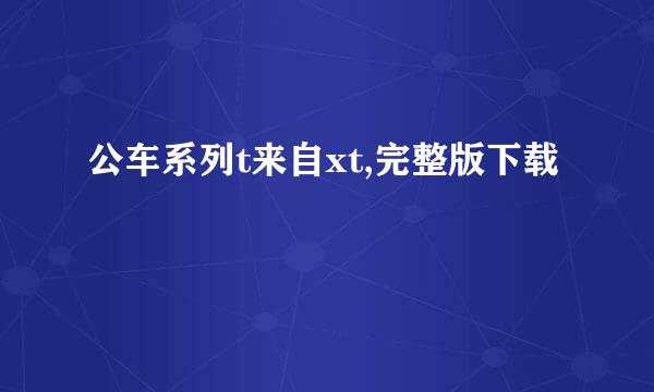 公车系列t来自xt,完整版下载