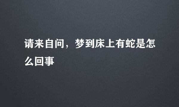 请来自问，梦到床上有蛇是怎么回事